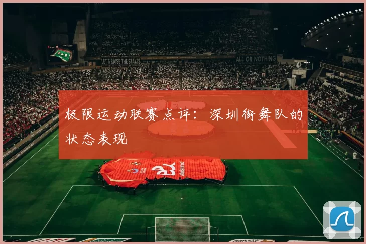 极限运动联赛点评：深圳街舞队的状态表现