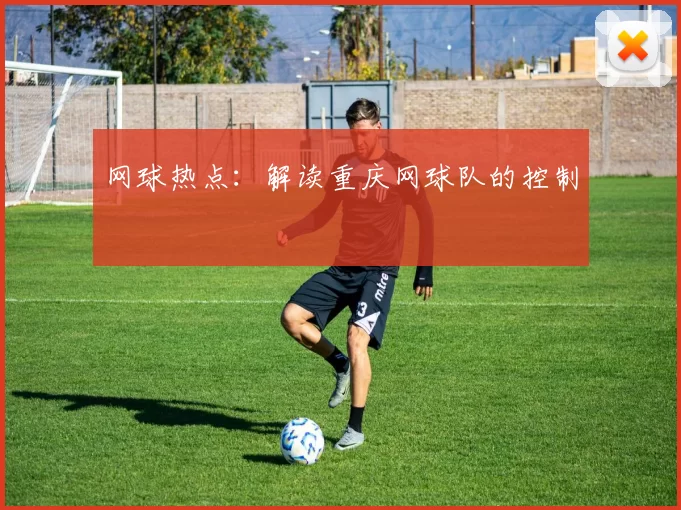 网球热点：解读重庆网球队的控制