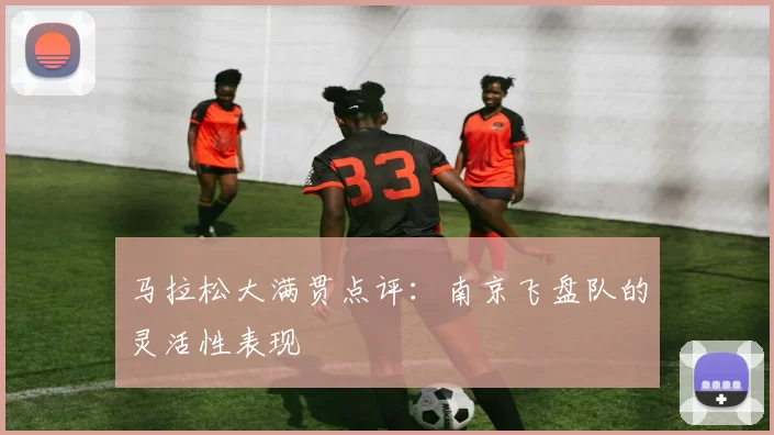 马拉松大满贯点评：南京飞盘队的灵活性表现