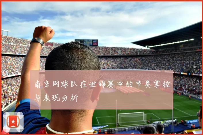 南京网球队在世锦赛中的节奏掌控与表现分析