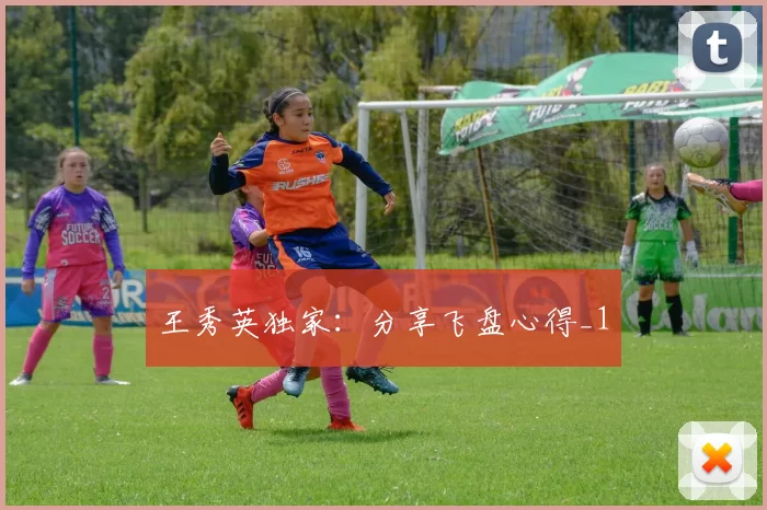 王秀英独家：分享飞盘心得_1